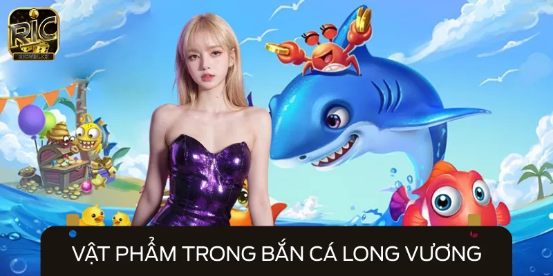 Làm quen những vật phẩm có mặt trong Bắn Cá Long Vương